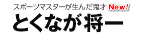 スポーツマスターが生んだ鬼才 とくなが将一