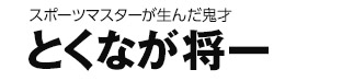 スポーツマスターが生んだ鬼才 とくなが将一